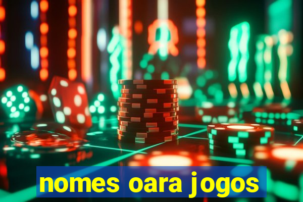 nomes oara jogos